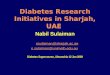 Diabetes Research Initiatives in Sharjah, UAE Nabil Sulaiman nsulaiman@sharjah.ac.ae n.sulaiman@unimelb.edu.au Diabetes Supercourse, Alexandria 12 Jan