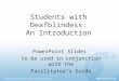 Students with Deafblindess: An Introduction PowerPoint Slides to be used in conjunction with the Facilitator’s Guide
