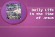 Daily Life in the Time of Jesus. Where did people live? Homes made of clay, brick, and straw Homes made of clay, brick, and straw Usually 1 room with