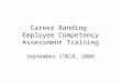 Career Banding Employee Competency Assessment Training September 17&18, 2008