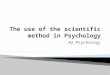 A2 Psychology.  Psychologists, like all scientists, use the Scientific Method to produce valid explanations of the world around them.  This method has