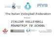 The Italian Volleyball Federation Presents ITALIAN VOLLEYBALL ROUNDTRIP TO SCHOOL Presenter: Mr. Francesco Castiglione Italian Volleyball Federation
