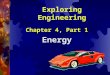 Exploring Engineering Chapter 4, Part 1 Energy.  Energy is the capability to do work Work = force x distance Distance over which the force is applied