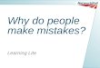 1 Why do people make mistakes? Learning Lite. 2 Everyone makes mistakes…. Does anyone leave the house thinking… today I will have an accident? Does anyone