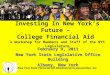 New York State Financial Aid Administrators Association, Inc. Investing In New York’s Future – College Financial Aid A Workshop for Members and Staff of