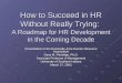 How to Succeed in HR Without Really Trying: A Roadmap for HR Development in the Coming Decade Presentation to the Evansville-Area Human Resource Association