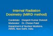 Internal Radiation Dosimetry (MIRD method) Candidate: Durgesh Kumar Dwivedi Moderator: Dr. Chetan Patel Department of Nuclear Medicine, AIIMS, New Delhi,