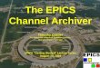 The EPICS Channel Archiver Timothy Graber The Center for Advanced Radiation Sources The University of Chicago EPICS "Getting Started" Lecture Series August