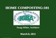 HOME COMPOSTING:101 HOME COMPOSTING:101 March 8, 2012 Doug White, Architect March 8, 2012