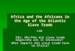 Africa and the Africans in the Age of the Atlantic Slave Trade C20 EQs: Why/How did slave trade begin/why was it necessary? What impacts did slave trade
