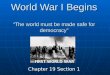 World War I Begins “The world must be made safe for democracy” Chapter 19 Section 1