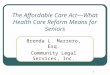 1 The Affordable Care Act— What Health Care Reform Means for Seniors Brenda L. Marrero, Esq. Community Legal Services, Inc