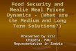 Food Security and Mealie Meal Prices Dynamics - (What are the Medium and Long Term Solutions?) Presented by Eric Chipeta, FAO Representation in Zambia