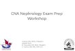 CNA Nephrology Exam Prep Workshop C.Bartol, RN, BScN, CNeph(C) Adapted from: R. Luscombe, RN, BSN, CNeph(C) L. Vachon, RN, BSc, GNC (C)