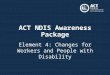 ACT NDIS Awareness Package Element 4: Changes for Workers and People with Disability