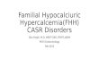 Familial Hypocalciuric Hypercalcemia(FHH) CASR Disorders Gita Majdi, M.D, MRCP (UK), FRCPC,ABIM PGY5 Endocrinology Feb 2015