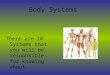 Body Systems There are 10 Systems that you will be responsible for knowing about