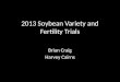 2013 Soybean Variety and Fertility Trials Brian Craig Harvey Cairns