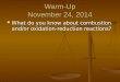 Warm-Up November 24, 2014 What do you know about combustion and/or oxidation-reduction reactions? What do you know about combustion and/or oxidation-reduction