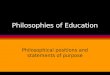 Philosophies of Education Philosophical positions and statements of purpose