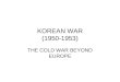 KOREAN WAR (1950-1953) THE COLD WAR BEYOND EUROPE