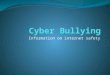 Information on internet safety. What is Cyber Bullying? According to Law and Legal definition, “Cyber Bullying refers to any harassment that occurs via
