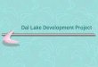 Dal Lake Development Project. Dal Lake Central feature of Srinagar city; Centre of socio-economic activity; Religious significance; Large population depends
