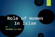 Role of Women In Islam BY MUHAMMAD ALI KHAN 1. Historical Role  Historical evidence indicates that women contributed significantly to the early development