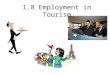 1.8 Employment in Tourism. Employment in Tourism How many different jobs and careers are needed for a vacation to be successful? Key considerations to