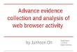 Advance evidence collection and analysis of web browser activity by Junhoon Oh David Rivera 11/7/2013 Digital Forensics