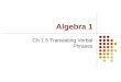 Algebra 1 Ch 1.5 Translating Verbal Phrases. Objective Students will translate verbal phrases into algebraic expressions