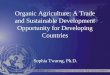 Organic Agriculture: A Trade and Sustainable Development Opportunity for Developing Countries Sophia Twarog, Ph.D