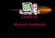CHAPTER Network Hardware. Chapter Objectives Describe the important basic network hardware and the internetworking hardware Discuss the desired characteristics