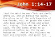 “And the Word became flesh and dwelt among us, and we beheld His glory, the glory as of the only begotten of the Father, full of grace and truth. John