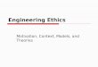 Engineering Ethics Motivation, Context, Models, and Theories