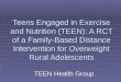 Teens Engaged in Exercise and Nutrition (TEEN): A RCT of a Family-Based Distance Intervention for Overweight Rural Adolescents TEEN Health Group