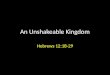 An Unshakeable Kingdom Hebrews 12:18-29. We shall inherit an unshakeable kingdom if we willingly receive God’s grace