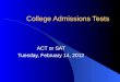College Admissions Tests ACT or SAT Tuesday, February 14, 2012