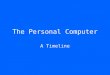 The Personal Computer A Timeline. 1977 The Commodore PET First Personal Computer 1Mhz processor 4K memory Tape drive for storage Capable of displaying
