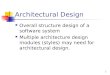 1 Architectural Design Overall structure design of a software system Multiple architecture design modules (styles) may need for architectural design