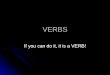 VERBS If you can do it, it is a VERB!. Kinds of Verbs Action Action Linking Linking Helping Helping Physical or mental action Physical or mental action