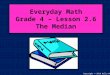 Everyday Math Grade 4 – Lesson 2.6 The Median Copyright © 2010 Kelly Mott