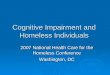 Cognitive Impairment and Homeless Individuals 2007 National Health Care for the Homeless Conference Washington, DC