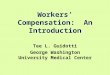Workers’ Compensation: An Introduction Tee L. Guidotti George Washington University Medical Center