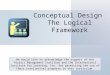 Conceptual Design The Logical Framework We would like to acknowledge the support of the Project Management Institute and the International Institute for