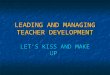 LEADING AND MANAGING TEACHER DEVELOPMENT LET’S KISS AND MAKE UP
