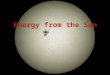 Energy from the Sun. Energy Energy is a quantity that describes how much force an object has experienced over a distance or can potentially experience