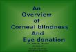 An Overview of Corneal blindness And Eye donation DR. PREETI MATAH RESIDENT DEPARTMENT OF OPHTHALMOLOGY MYH,INDORE