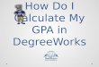 How Do I Calculate My GPA in DegreeWorks. DegreeWorks The DegreeWorks GPA Calculator Tool can help students in several ways: understanding the effects