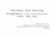 Alcohol Use During Pregnancy Data from Maryland PRAMS, 2001-2005 Diana Cheng, M.D. Medical Director, Women’s Health Maryland Department of Health and Mental
